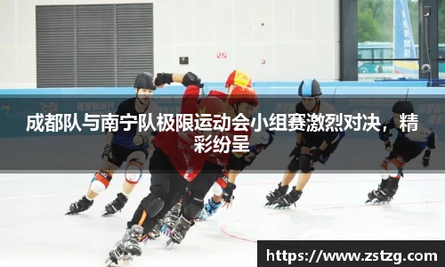 成都队与南宁队极限运动会小组赛激烈对决，精彩纷呈