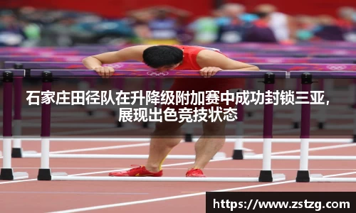 石家庄田径队在升降级附加赛中成功封锁三亚，展现出色竞技状态