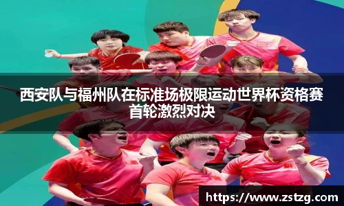 西安队与福州队在标准场极限运动世界杯资格赛首轮激烈对决