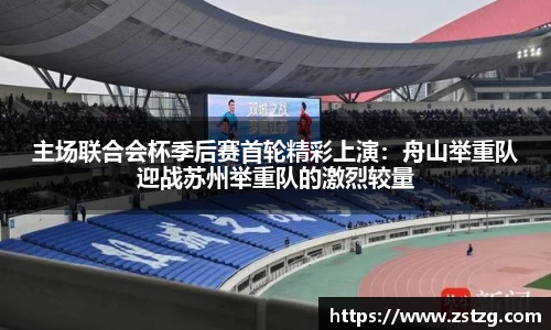 主场联合会杯季后赛首轮精彩上演：舟山举重队迎战苏州举重队的激烈较量