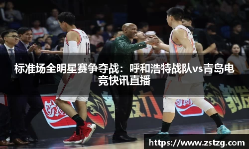 标准场全明星赛争夺战：呼和浩特战队vs青岛电竞快讯直播