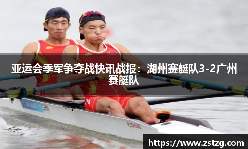 亚运会季军争夺战快讯战报：湖州赛艇队3-2广州赛艇队