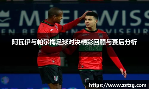 阿瓦伊与帕尔梅足球对决精彩回顾与赛后分析